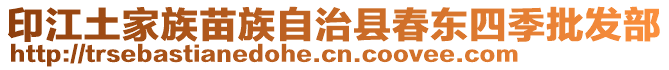 印江土家族苗族自治縣春東四季批發部