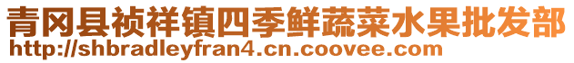 青岡縣禎祥鎮(zhèn)四季鮮蔬菜水果批發(fā)部
