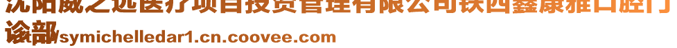 沈陽威之遠醫療項目投資管理有限公司鐵西鑫康雅口腔門
診部