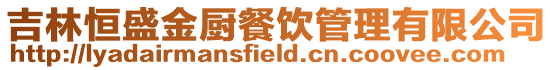 吉林恒盛金廚餐飲管理有限公司