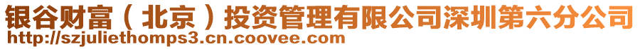 銀谷財(cái)富（北京）投資管理有限公司深圳第六分公司