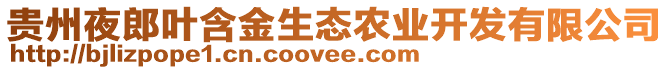 貴州夜郎葉含金生態(tài)農(nóng)業(yè)開發(fā)有限公司