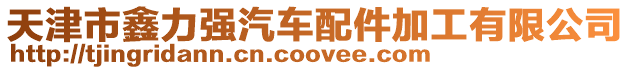 天津市鑫力強(qiáng)汽車配件加工有限公司