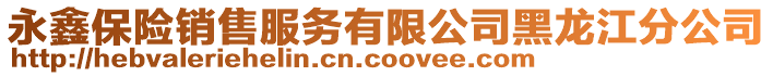永鑫保險(xiǎn)銷售服務(wù)有限公司黑龍江分公司