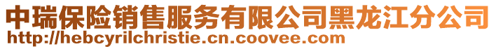 中瑞保險銷售服務有限公司黑龍江分公司