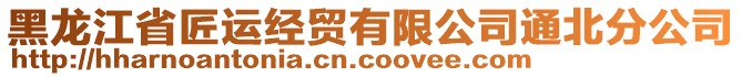 黑龍江省匠運(yùn)經(jīng)貿(mào)有限公司通北分公司