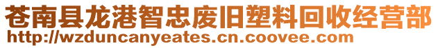 蒼南縣龍港智忠廢舊塑料回收經(jīng)營部