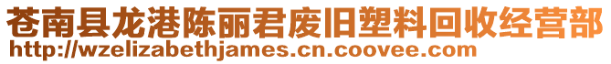 蒼南縣龍港陳麗君廢舊塑料回收經營部