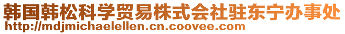 韓國(guó)韓松科學(xué)貿(mào)易株式會(huì)社駐東寧辦事處