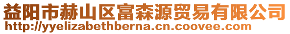 益陽市赫山區(qū)富森源貿(mào)易有限公司