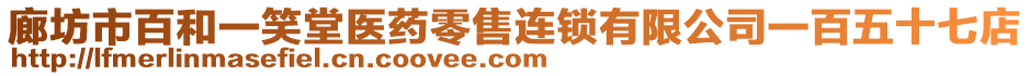 廊坊市百和一笑堂醫(yī)藥零售連鎖有限公司一百五十七店