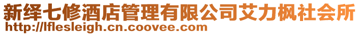 新繹七修酒店管理有限公司艾力楓社會(huì)所