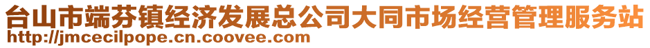 臺山市端芬鎮(zhèn)經(jīng)濟發(fā)展總公司大同市場經(jīng)營管理服務站