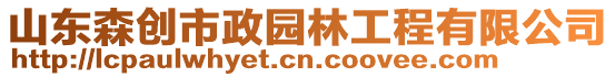 山東森創(chuàng)市政園林工程有限公司