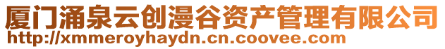 廈門(mén)涌泉云創(chuàng)漫谷資產(chǎn)管理有限公司