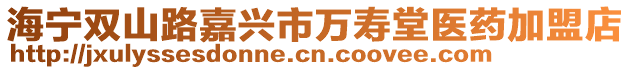 海寧雙山路嘉興市萬壽堂醫藥加盟店