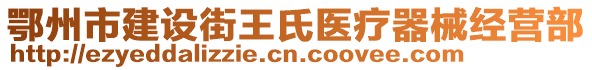 鄂州市建設(shè)街王氏醫(yī)療器械經(jīng)營部