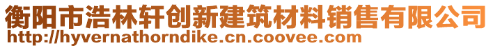 衡陽市浩林軒創(chuàng)新建筑材料銷售有限公司