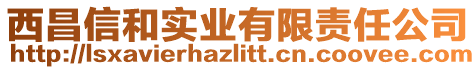 西昌信和實(shí)業(yè)有限責(zé)任公司