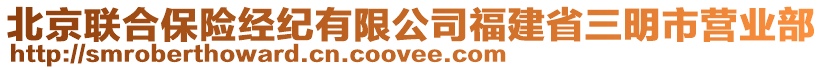 北京聯(lián)合保險(xiǎn)經(jīng)紀(jì)有限公司福建省三明市營(yíng)業(yè)部