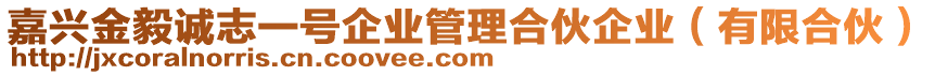 嘉興金毅誠志一號企業(yè)管理合伙企業(yè)（有限合伙）