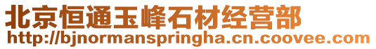 北京恒通玉峰石材經營部