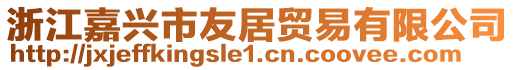 浙江嘉興市友居貿(mào)易有限公司