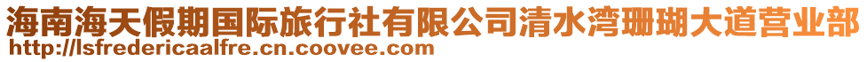 海南海天假期國(guó)際旅行社有限公司清水灣珊瑚大道營(yíng)業(yè)部