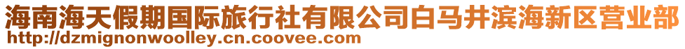 海南海天假期國(guó)際旅行社有限公司白馬井濱海新區(qū)營(yíng)業(yè)部