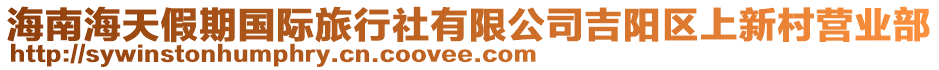 海南海天假期國(guó)際旅行社有限公司吉陽(yáng)區(qū)上新村營(yíng)業(yè)部