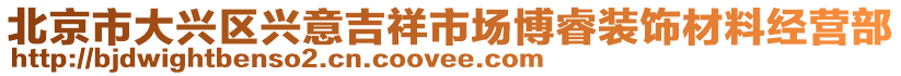 北京市大興區(qū)興意吉祥市場(chǎng)博睿裝飾材料經(jīng)營(yíng)部