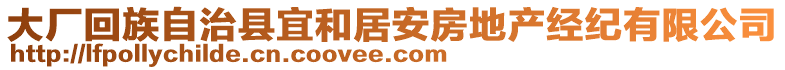 大廠回族自治縣宜和居安房地產(chǎn)經(jīng)紀(jì)有限公司