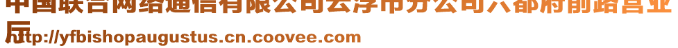 中國聯(lián)合網(wǎng)絡(luò)通信有限公司云浮市分公司六都府前路營業(yè)
廳