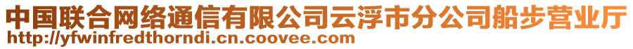 中國聯(lián)合網(wǎng)絡(luò)通信有限公司云浮市分公司船步營業(yè)廳