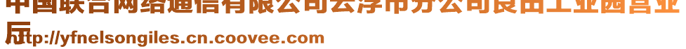 中國聯(lián)合網(wǎng)絡(luò)通信有限公司云浮市分公司良田工業(yè)園營業(yè)
廳