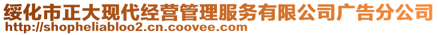 綏化市正大現(xiàn)代經(jīng)營(yíng)管理服務(wù)有限公司廣告分公司