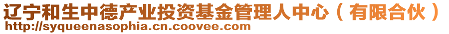 遼寧和生中德產(chǎn)業(yè)投資基金管理人中心（有限合伙）