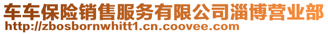 車車保險(xiǎn)銷售服務(wù)有限公司淄博營(yíng)業(yè)部