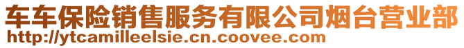 車車保險(xiǎn)銷售服務(wù)有限公司煙臺(tái)營業(yè)部