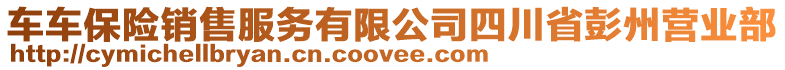 車車保險銷售服務(wù)有限公司四川省彭州營業(yè)部