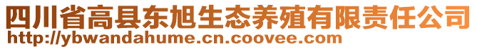 四川省高縣東旭生態(tài)養(yǎng)殖有限責(zé)任公司