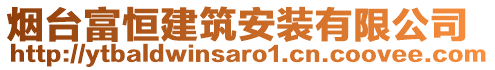 煙臺(tái)富恒建筑安裝有限公司