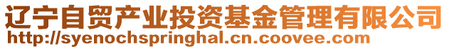 遼寧自貿(mào)產(chǎn)業(yè)投資基金管理有限公司