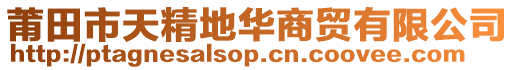莆田市天精地華商貿有限公司
