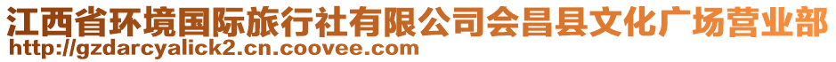 江西省環(huán)境國(guó)際旅行社有限公司會(huì)昌縣文化廣場(chǎng)營(yíng)業(yè)部