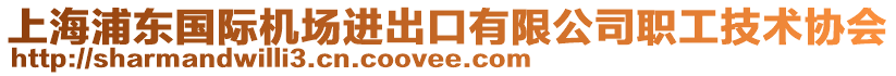 上海浦東國際機(jī)場進(jìn)出口有限公司職工技術(shù)協(xié)會(huì)