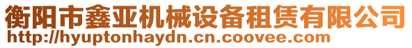 衡陽市鑫亞機(jī)械設(shè)備租賃有限公司