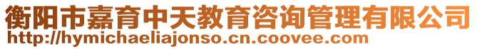 衡陽市嘉育中天教育咨詢管理有限公司