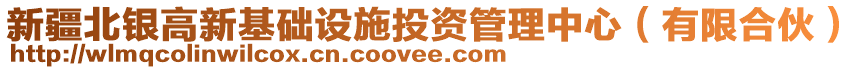 新疆北銀高新基礎(chǔ)設(shè)施投資管理中心（有限合伙）