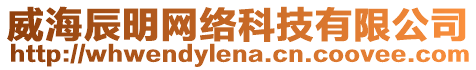 威海辰明網(wǎng)絡(luò)科技有限公司